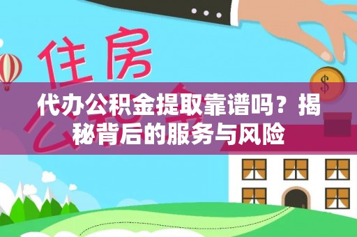 莲湖代办公积金提取靠谱吗？揭秘背后的服务与风险