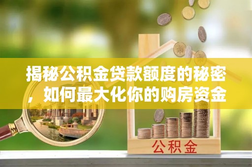 莲湖揭秘公积金贷款额度的秘密，如何最大化你的购房资金