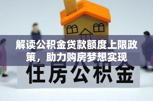 莲湖解读公积金贷款额度上限政策，助力购房梦想实现