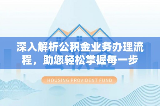 莲湖深入解析公积金业务办理流程，助您轻松掌握每一步
