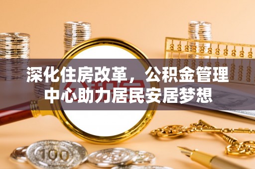 莲湖深化住房改革，公积金管理中心助力居民安居梦想