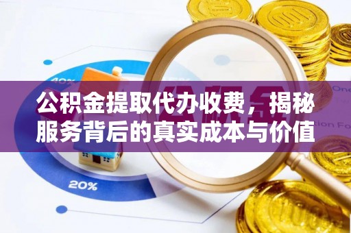 莲湖公积金提取代办收费，揭秘服务背后的真实成本与价值