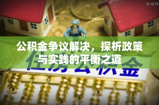 莲湖公积金争议解决，探析政策与实践的平衡之道