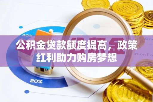 莲湖公积金贷款额度提高，政策红利助力购房梦想