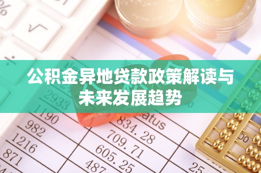 莲湖公积金异地贷款政策解读与未来发展趋势