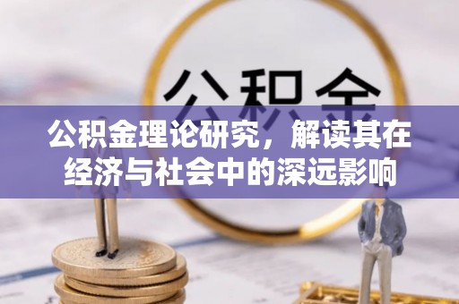 莲湖公积金理论研究，解读其在经济与社会中的深远影响