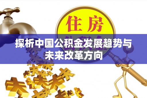莲湖探析中国公积金发展趋势与未来改革方向