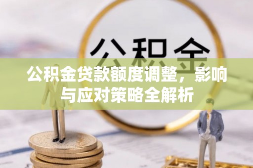 莲湖公积金贷款额度调整，影响与应对策略全解析
