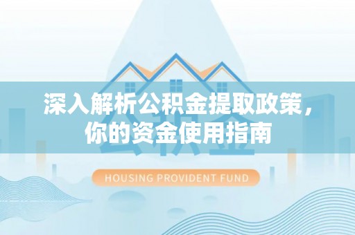莲湖深入解析公积金提取政策，你的资金使用指南