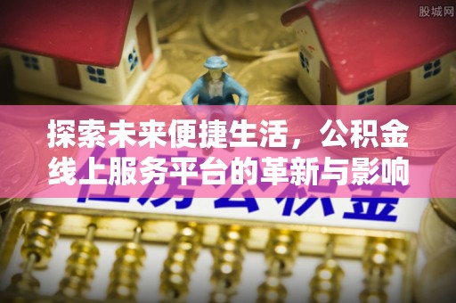 莲湖探索未来便捷生活，公积金线上服务平台的革新与影响