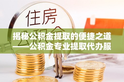 莲湖揭秘公积金提取的便捷之道——公积金专业提取代办服务解析