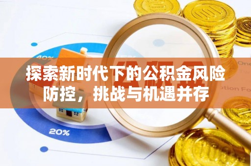 莲湖探索新时代下的公积金风险防控，挑战与机遇并存