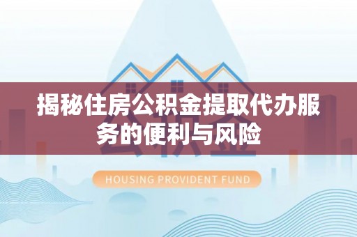 莲湖揭秘住房公积金提取代办服务的便利与风险