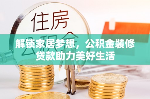 莲湖解锁家居梦想，公积金装修贷款助力美好生活
