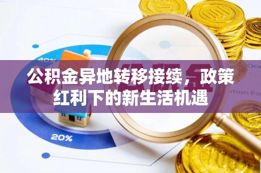 莲湖公积金异地转移接续，政策红利下的新生活机遇