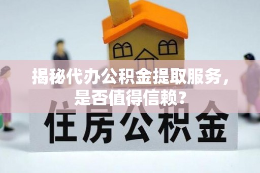 莲湖揭秘代办公积金提取服务，是否值得信赖？