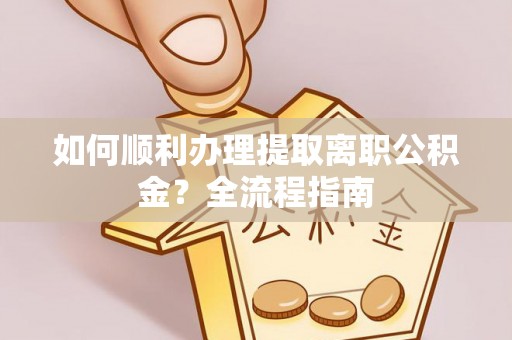 莲湖如何顺利办理提取离职公积金？全流程指南