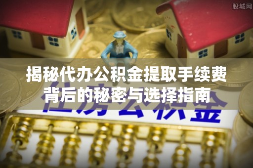 莲湖揭秘代办公积金提取手续费背后的秘密与选择指南