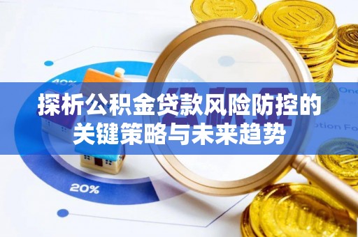 莲湖探析公积金贷款风险防控的关键策略与未来趋势