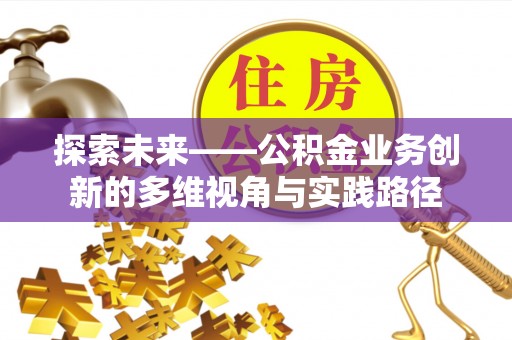 莲湖探索未来——公积金业务创新的多维视角与实践路径