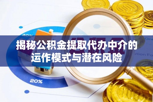 莲湖揭秘公积金提取代办中介的运作模式与潜在风险