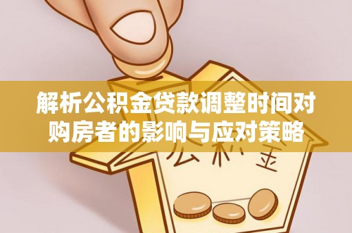 莲湖解析公积金贷款调整时间对购房者的影响与应对策略