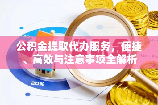 莲湖公积金提取代办服务，便捷、高效与注意事项全解析