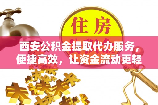 莲湖西安公积金提取代办服务，便捷高效，让资金流动更轻松