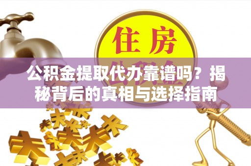 莲湖公积金提取代办靠谱吗？揭秘背后的真相与选择指南