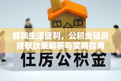 莲湖解锁生活便利，公积金租房提取政策解析与实用指南
