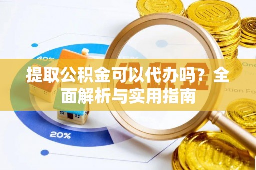 莲湖提取公积金可以代办吗？全面解析与实用指南
