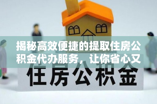 莲湖揭秘高效便捷的提取住房公积金代办服务，让你省心又省力