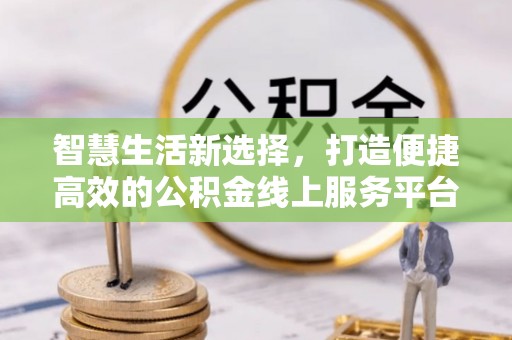 莲湖智慧生活新选择，打造便捷高效的公积金线上服务平台