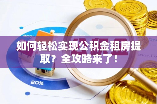 莲湖如何轻松实现公积金租房提取？全攻略来了！