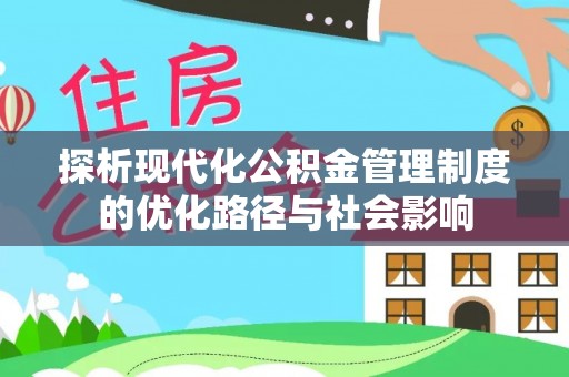 莲湖探析现代化公积金管理制度的优化路径与社会影响