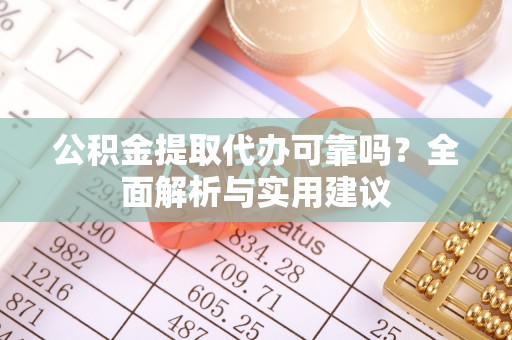 莲湖公积金提取代办可靠吗？全面解析与实用建议