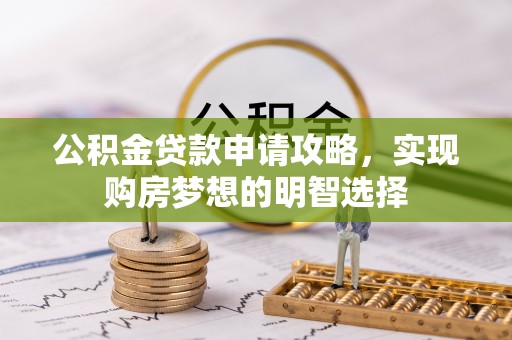 莲湖公积金贷款申请攻略，实现购房梦想的明智选择