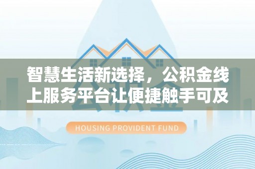 莲湖智慧生活新选择，公积金线上服务平台让便捷触手可及