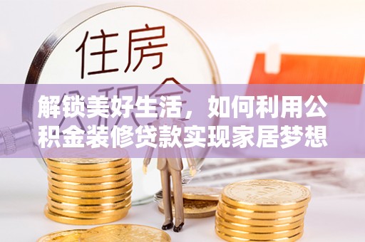 莲湖解锁美好生活，如何利用公积金装修贷款实现家居梦想