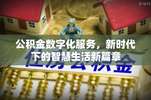 莲湖公积金数字化服务，新时代下的智慧生活新篇章