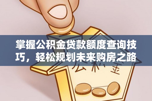 莲湖掌握公积金贷款额度查询技巧，轻松规划未来购房之路
