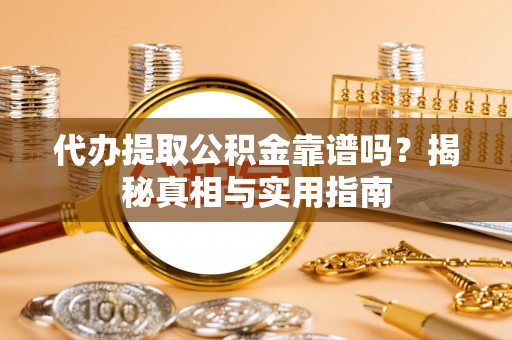 莲湖代办提取公积金靠谱吗？揭秘真相与实用指南