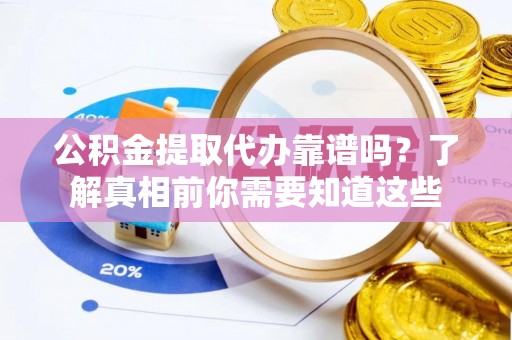 莲湖公积金提取代办靠谱吗？了解真相前你需要知道这些