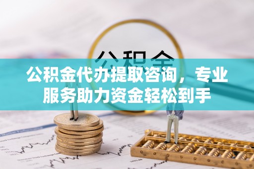 莲湖公积金代办提取咨询，专业服务助力资金轻松到手