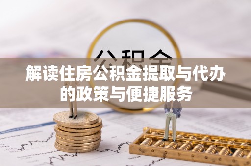 莲湖解读住房公积金提取与代办的政策与便捷服务