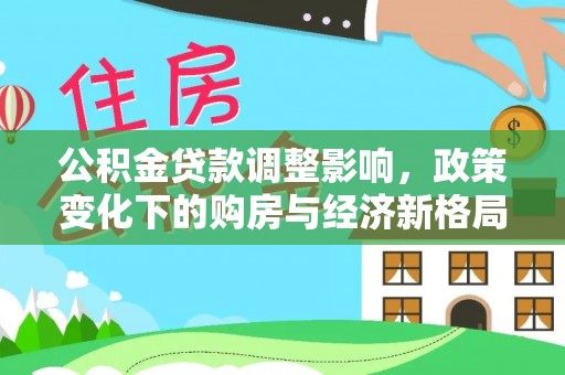 莲湖公积金贷款调整影响，政策变化下的购房与经济新格局