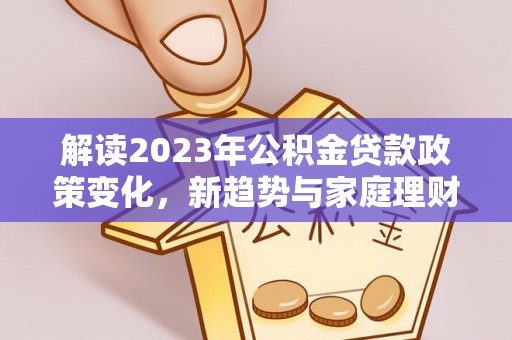 莲湖解读2023年公积金贷款政策变化，新趋势与家庭理财规划