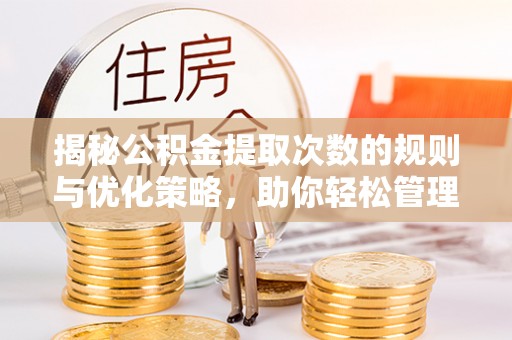 莲湖揭秘公积金提取次数的规则与优化策略，助你轻松管理财务
