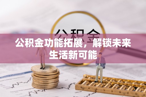 莲湖公积金功能拓展，解锁未来生活新可能