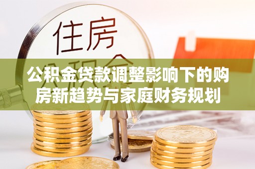 莲湖公积金贷款调整影响下的购房新趋势与家庭财务规划